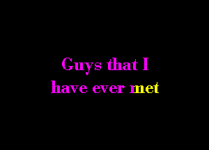 Guys that I

have ever met