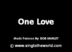One mve

Made Famous By. BOB MARLEY

(z) www.singtotheworld.com