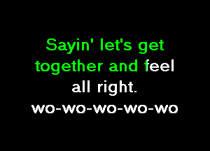 Sayin' let's get
together and feel

all right.
wo-wo-wo-wo-wo