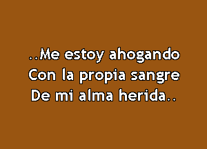 ..Me estoy ahogando

Con la propia sangre
De mi alma herida..