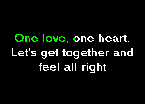 One love, one heart.

Let's get together and
feel all right