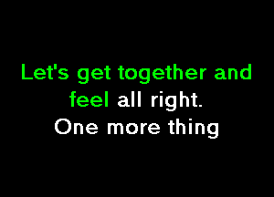 Let's get together and

feel all right.
One more thing