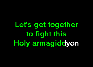 Let's get together

to fight this
Holy armagiddyon