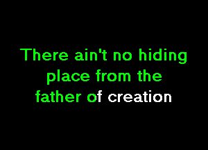 There ain't no hiding

place from the
father of creation