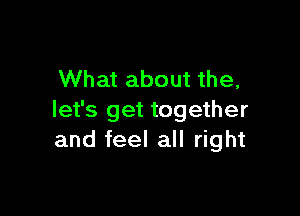 What about the,

let's get together
and feel all right