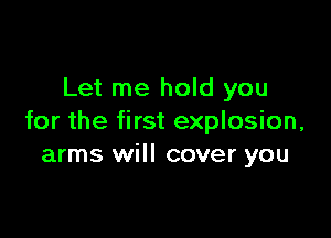 Let me hold you

for the first explosion,
arms will cover you
