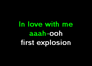 In love with me

aaah-ooh
first explosion