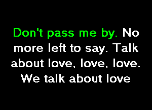 Don't pass me by. No
more left to say. Talk

about love, love, love.
We talk about love