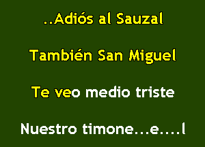 ..Adi65 al Sauzal
Tambiein San Miguel
Te veo medio triste

Nuestro timone...e....l