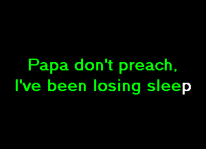 Papa don't preach,

I've been losing sleep