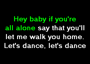 Hey baby if you're
all alone say that you'll
let me walk you home.
Let's dance, let's dance