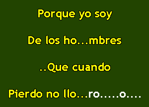 Porque yo soy

De los ho...mbres

..Que cuando

Pierdo no llo...ro ..... o....