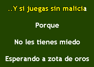 ..Y 51' juegas sin malicia
Porque
No les tienes miedo

Esperando a zota de oros