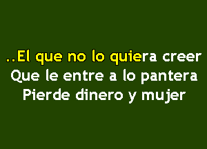 ..El que no lo quiera creer
Que le entre a lo pantera
Pierde dinero y mujer