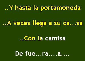 ..Y hasta la portamoneda
..A veces llega a su ca...sa
..Con la camisa

De fue...ra....a....