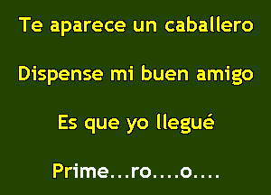 Te aparece un caballero
Dispense mi buen amigo
Es que yo llegue'z

Prime...ro....o....