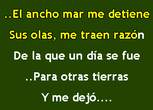 ..El ancho mar me detiene
Sus olas, me traen razc'm
De la que un dia se fue
..Para otras tierras

Yme dej6....