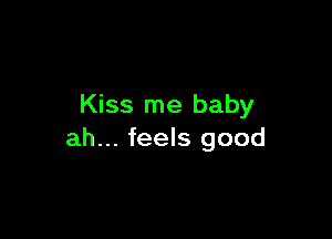 Kiss me baby

ah... feels good