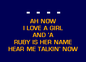 AH NOW
I LOVE A GIRL

AND 'A
RUBY IS HER NAME
HEAR ME TALKIN' NOW