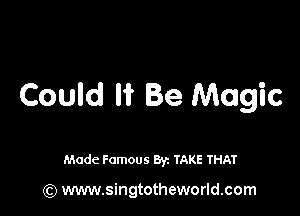 Could I? Be Magic

Made Famous By. TAKE THAT

(Q www.singtotheworld.com