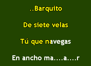 ..Barquito

De siete velas

Tu que navegas

En ancho ma....a....r