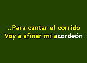 ..Para cantar el corrido

Voy a afinar mi acordec'm