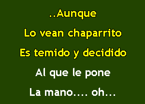 ..Aunque
Lo vean chaparrito

Es temido y decidido

Al que le pone

La mano.... oh...