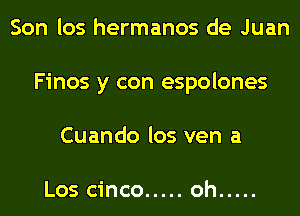 Son los hermanos de Juan
Finos y con espolones
Cuando los ven a

Los cinco ..... oh .....