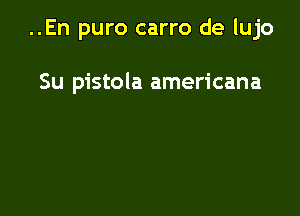 ..En puro carro de lujo

Su pistola americana