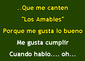 ..Que me canten
Los Amables
Porque me gusta lo bueno
Me gusta cumplir

Cuando hablo.... oh...