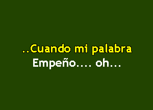 ..Cuando mi palabra

Emper'io.... oh...