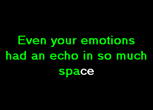 Even your emotions

had an echo in so much
space