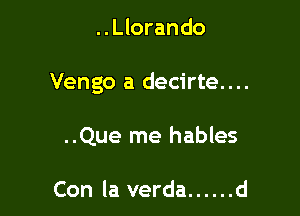 ..Llorando

Vengo a decirte....

..Que me hables

Con la verda ...... d