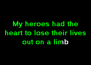 My heroes had the

heart to lose their lives
out on a limb