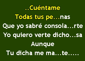 ..Cue'3ntame
Todas tus pe...nas
Que yo sabre'z consola...rte
Yo quiero verte dicho...sa
Aunque
Tu dicha me ma...te .....