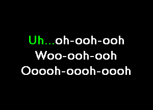 Uh...oh-ooh-ooh

Woo-ooh-ooh
Ooooh-oooh-oooh