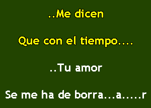 ..Me dicen

Que con el tiempo....

..Tu amor

Se me ha de borra...a ..... r