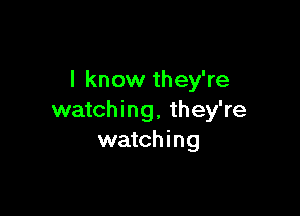 I know they're

watching, they're
watching