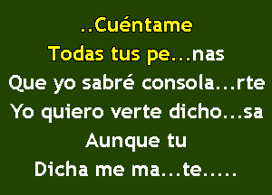 ..Cue'3ntame
Todas tus pe...nas
Que yo sabre'z consola...rte
Yo quiero verte dicho...sa
Aunque tu
Dicha me ma...te .....