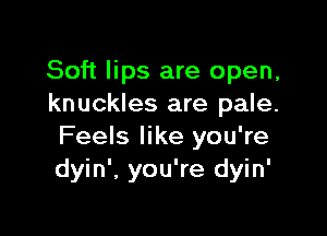 Soft lips are open,
knuckles are pale.

Feels like you're
dyin', you're dyin'