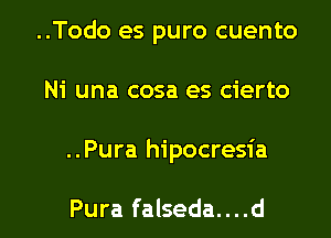 ..Todo es puro cuento
Ni una cosa es cierto

..Pura hipocresia

Pura falseda....d l