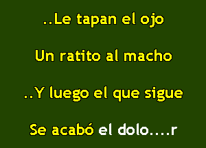 ..Le tapan el ojo

Un ratito al macho

..Y luego el que sigue

Se acabc') el dolo....r