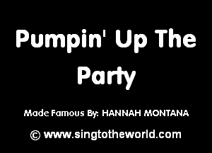 Pumpin' Up The

Paris,

Made Famous Byz HANNAH MONTANA

(z) www.singtotheworld.com