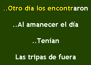 ..Otro dia los encontraron
..Al amanecer el dia
..Tenian

Las tripas de fuera