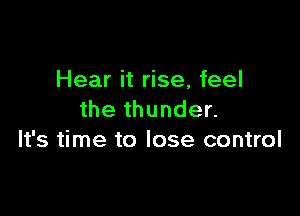 Hear it rise, feel

the thunder.
It's time to lose control