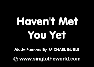 Hkoen'if Mei?

Wm Ye?

Made Famous Byz MICHAEL BUBLE

(z) www.singtotheworld.com