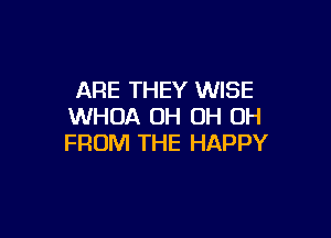 ARE THEY WISE
WHOA OH OH OH

FROM THE HAPPY