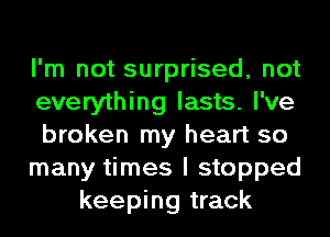 I'm not surprised, not
everything lasts. I've
broken my heart so
many times I stopped
keeping track