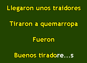 Llegaron unos traidores
Tiraron a quemarropa
Fueron

Buenos tiradore...s