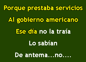 Porque prestaba servicios
Al gobierno americano
Ese dia no la traia
Lo sabian

De antema...no....